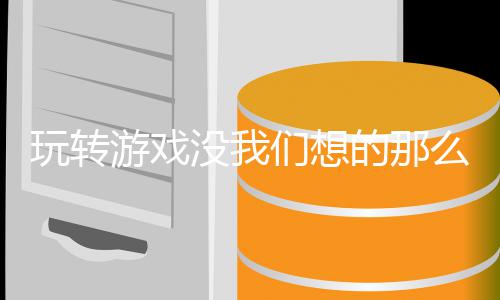 没我们想么艰的那苦游戏玩转