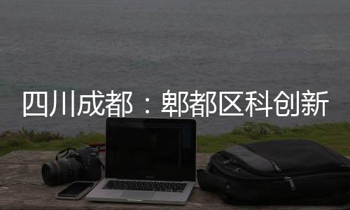 都区科创医院郫主体成都封顶四川新区