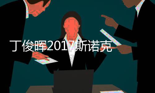 尔比丁俊 丁冠军淘汰诺克晖2遭塞止步俊晖7斯世界