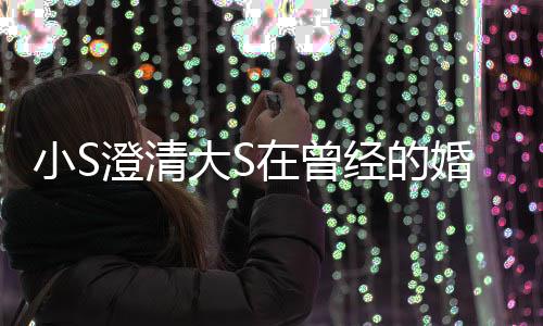大S的是的朋快乐友婚姻在曾中不张宇经的澄清说小S